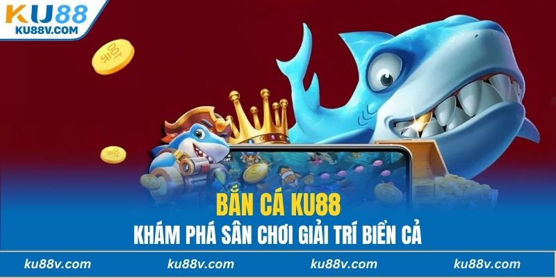 Bắn cá KU88 - Khám phá sân chơi giải trí biển cả