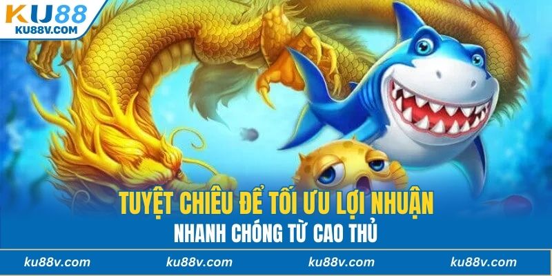 Tuyệt chiêu để tối ưu lợi nhuận nhanh chóng từ cao thủ