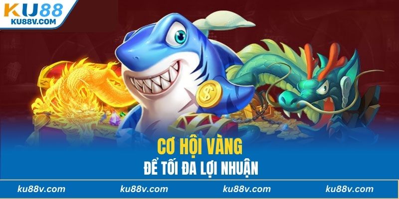 Cơ hội vàng để tối đa lợi nhuận
