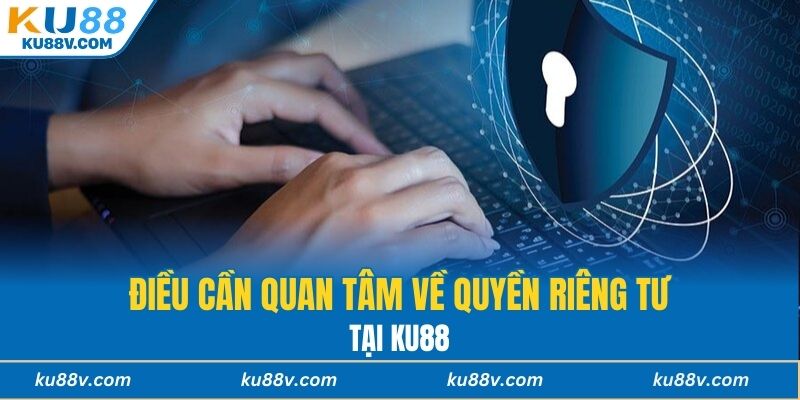 Điều cần quan tâm về quyền riêng tư tại KU88