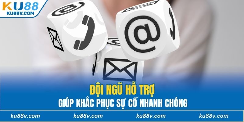 Đội ngũ hỗ trợ giúp khắc phục sự cố nhanh chóng