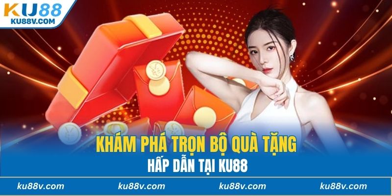 Khám phá trọn bộ quà tặng hấp dẫn tại KU88