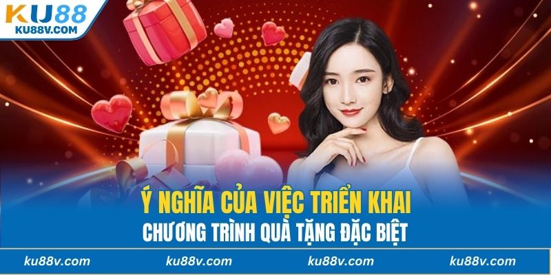 Ý nghĩa của việc triển khai chương trình quà tặng đặc biệt