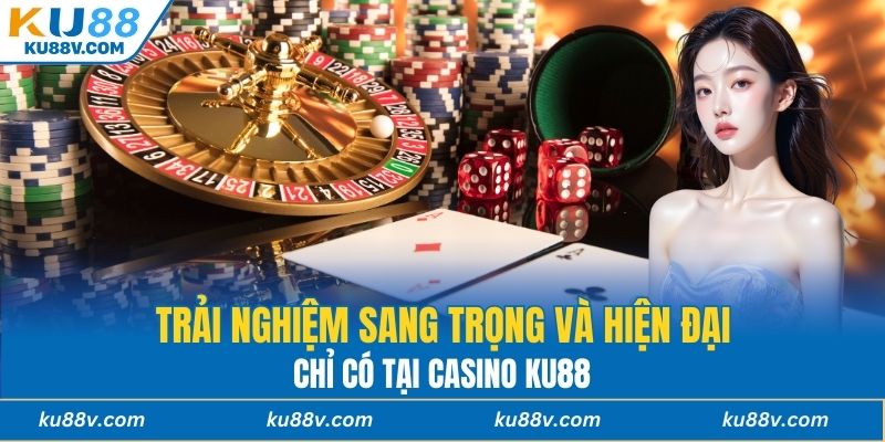 Trải nghiệm sang trọng và hiện đại chỉ có tại Casino KU88